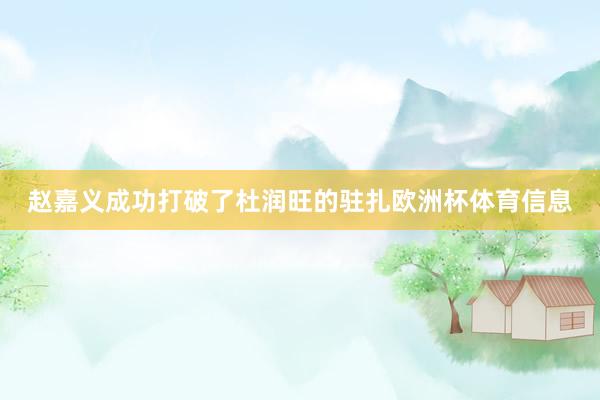赵嘉义成功打破了杜润旺的驻扎欧洲杯体育信息