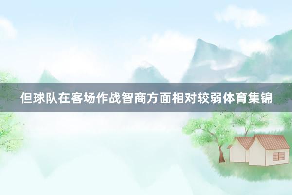 但球队在客场作战智商方面相对较弱体育集锦