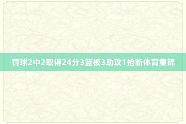 罚球2中2取得24分3篮板3助攻1抢断体育集锦