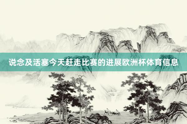 说念及活塞今天赶走比赛的进展欧洲杯体育信息