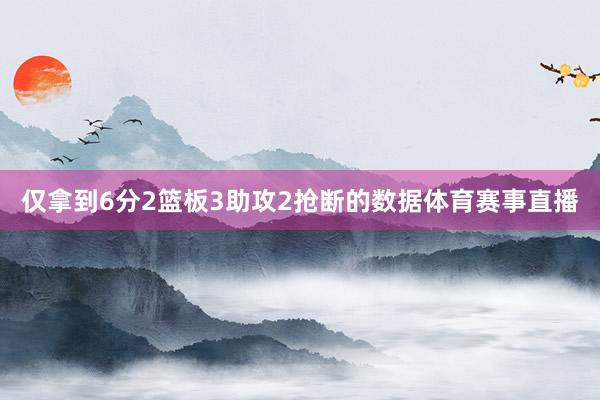 仅拿到6分2篮板3助攻2抢断的数据体育赛事直播