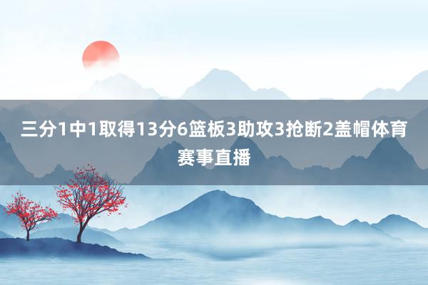 三分1中1取得13分6篮板3助攻3抢断2盖帽体育赛事直播