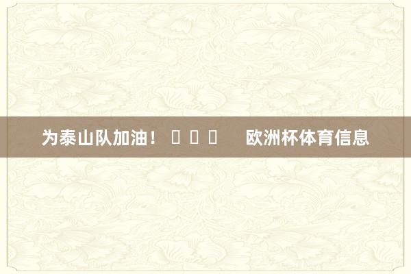 为泰山队加油！ ​​​    欧洲杯体育信息