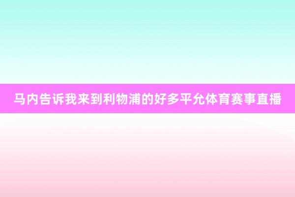 马内告诉我来到利物浦的好多平允体育赛事直播