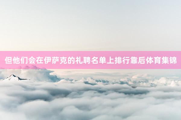 但他们会在伊萨克的礼聘名单上排行靠后体育集锦