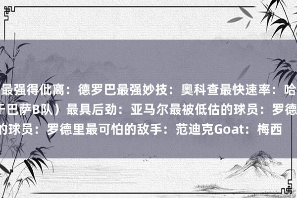 最强得仳离：德罗巴最强妙技：奥科查最快速率：哈鲁纳-巴班吉达（曾着力于巴萨B队）最具后劲：亚马尔最被低估的球员：罗德里最可怕的敌手：范迪克Goat：梅西    体育录像/图片