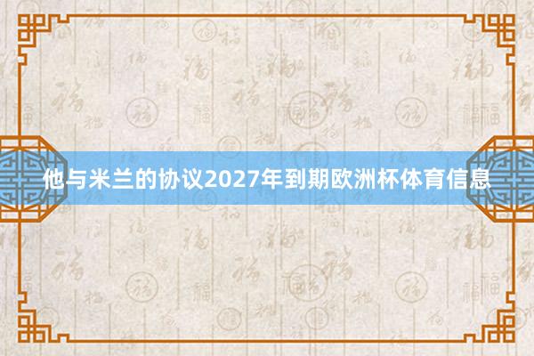 他与米兰的协议2027年到期欧洲杯体育信息