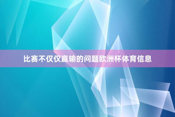 比赛不仅仅赢输的问题欧洲杯体育信息