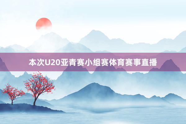 本次U20亚青赛小组赛体育赛事直播