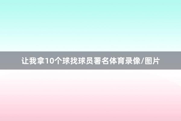 让我拿10个球找球员署名体育录像/图片