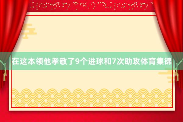在这本领他孝敬了9个进球和7次助攻体育集锦