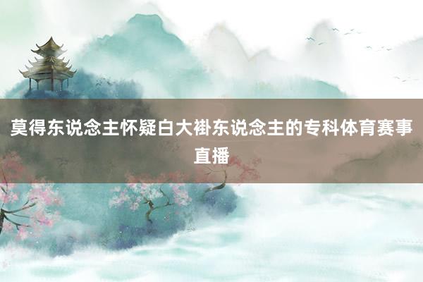 莫得东说念主怀疑白大褂东说念主的专科体育赛事直播