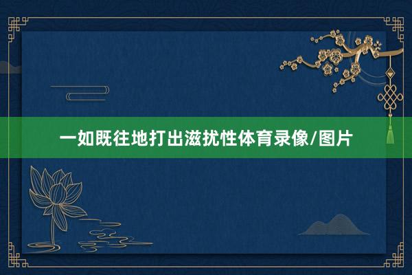 一如既往地打出滋扰性体育录像/图片
