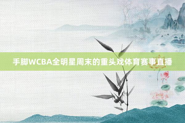 手脚WCBA全明星周末的重头戏体育赛事直播