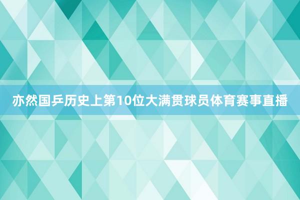 亦然国乒历史上第10位大满贯球员体育赛事直播