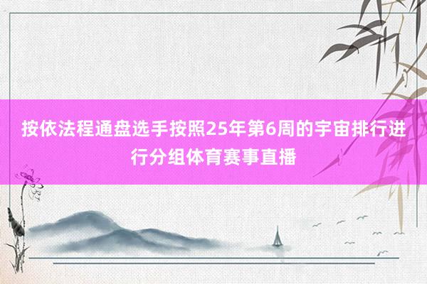 按依法程通盘选手按照25年第6周的宇宙排行进行分组体育赛事直播