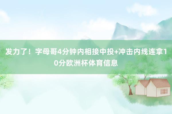 发力了！字母哥4分钟内相接中投+冲击内线连拿10分欧洲杯体育信息