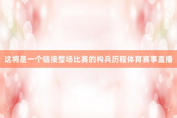 这将是一个链接整场比赛的构兵历程体育赛事直播