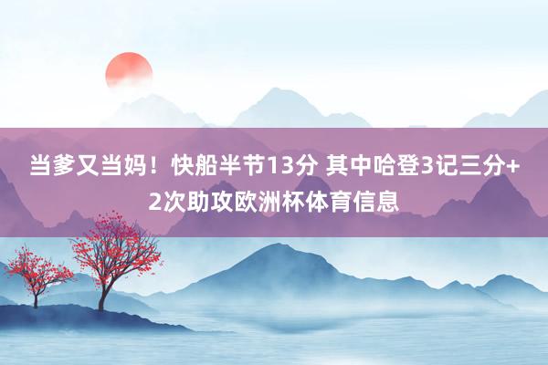 当爹又当妈！快船半节13分 其中哈登3记三分+2次助攻欧洲杯体育信息