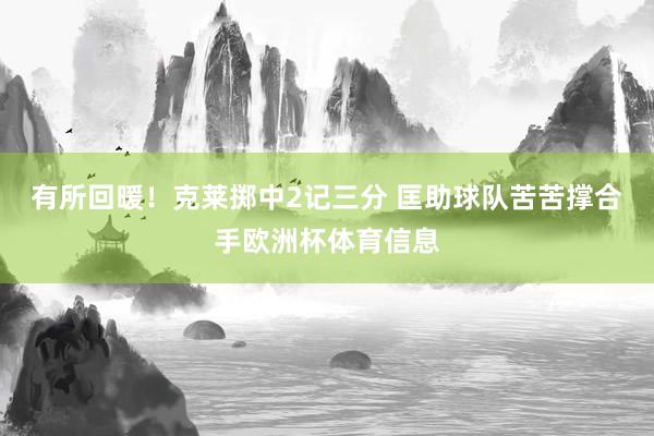有所回暖！克莱掷中2记三分 匡助球队苦苦撑合手欧洲杯体育信息