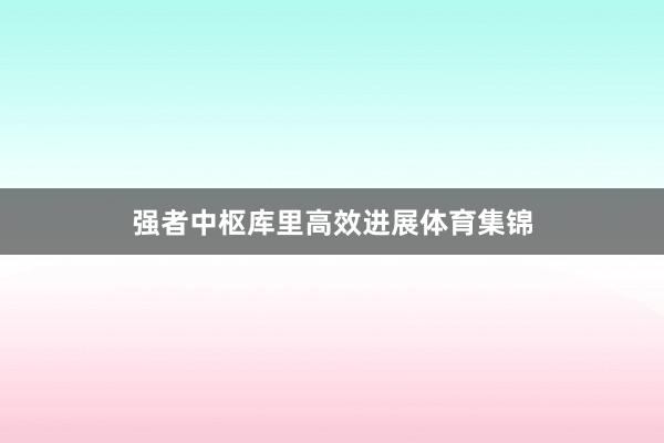 强者中枢库里高效进展体育集锦