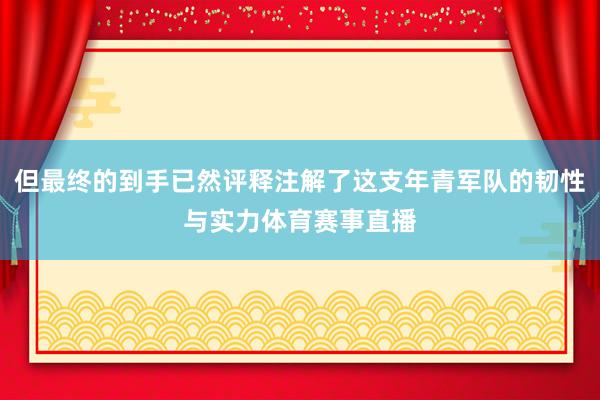 但最终的到手已然评释注解了这支年青军队的韧性与实力体育赛事直播