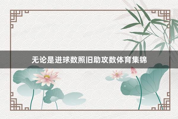 无论是进球数照旧助攻数体育集锦