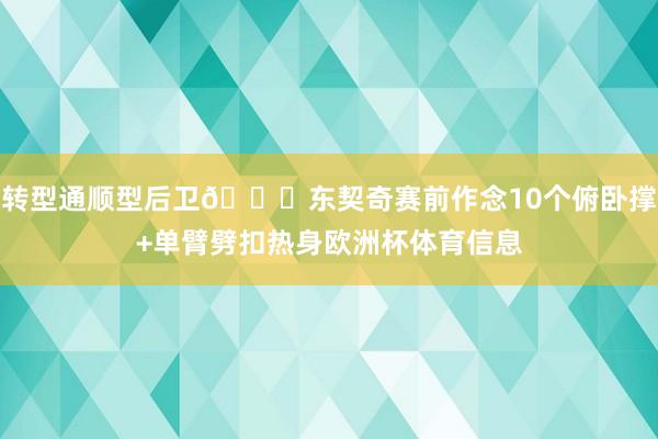 转型通顺型后卫😎东契奇赛前作念10个俯卧撑+单臂劈扣热身欧洲杯体育信息