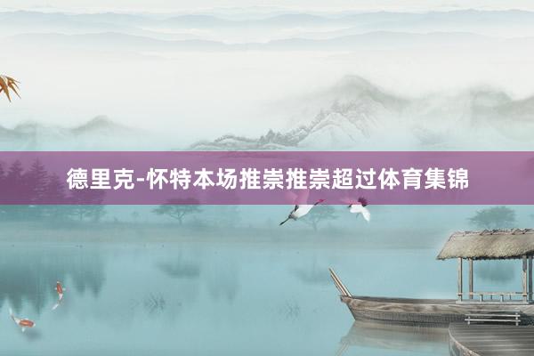 德里克-怀特本场推崇推崇超过体育集锦