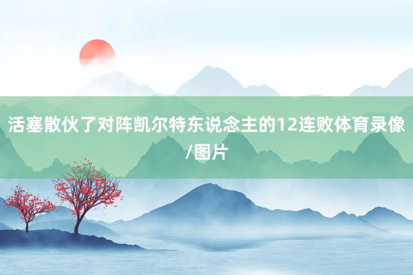 活塞散伙了对阵凯尔特东说念主的12连败体育录像/图片