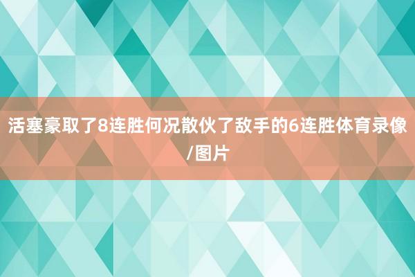 活塞豪取了8连胜何况散伙了敌手的6连胜体育录像/图片