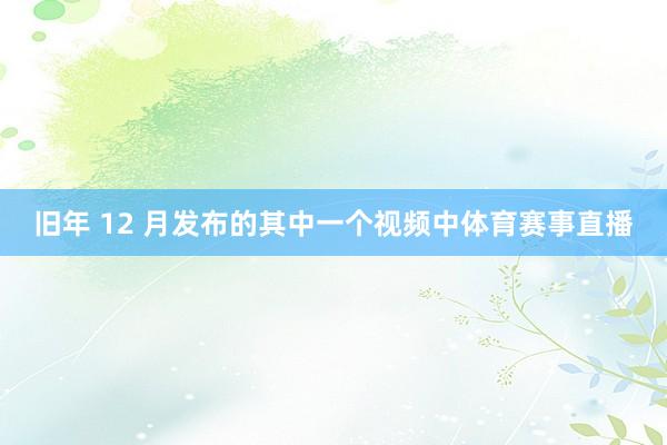 旧年 12 月发布的其中一个视频中体育赛事直播