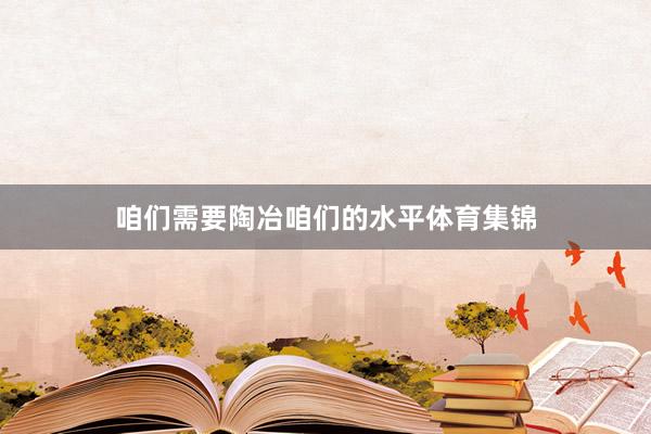 咱们需要陶冶咱们的水平体育集锦
