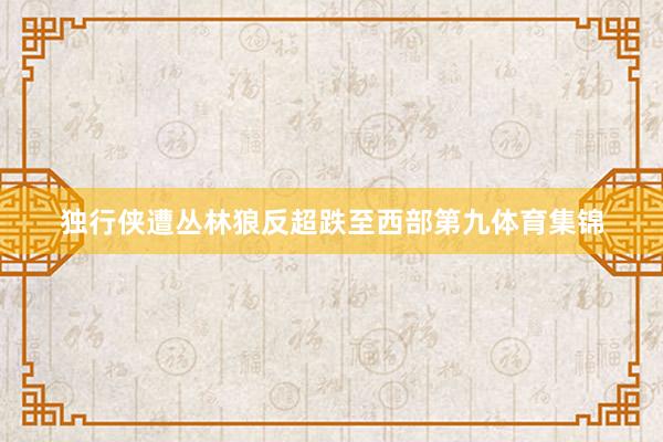 独行侠遭丛林狼反超跌至西部第九体育集锦