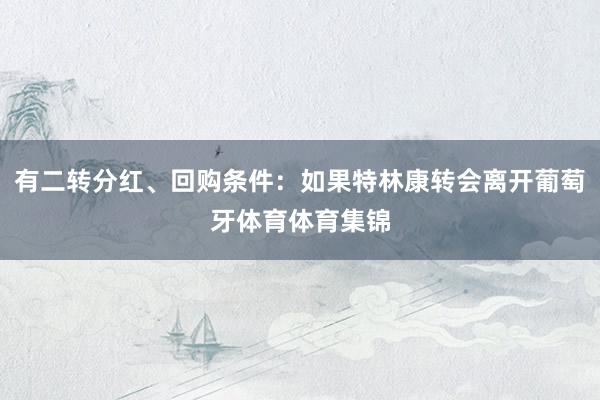 有二转分红、回购条件：如果特林康转会离开葡萄牙体育体育集锦