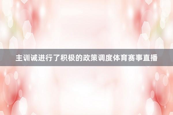 主训诫进行了积极的政策调度体育赛事直播