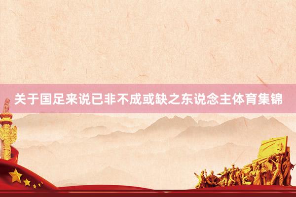 关于国足来说已非不成或缺之东说念主体育集锦