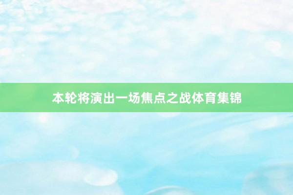 本轮将演出一场焦点之战体育集锦