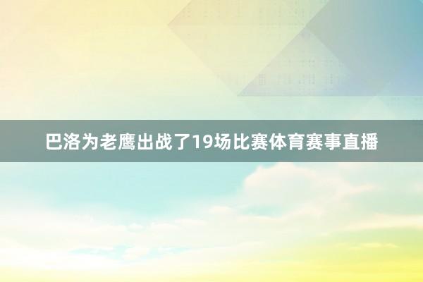 巴洛为老鹰出战了19场比赛体育赛事直播
