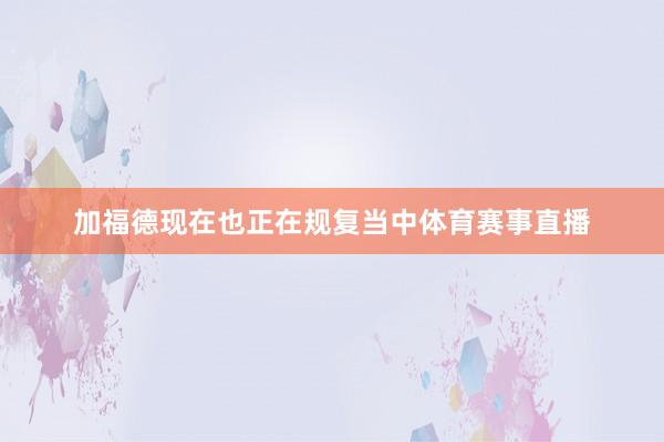 加福德现在也正在规复当中体育赛事直播