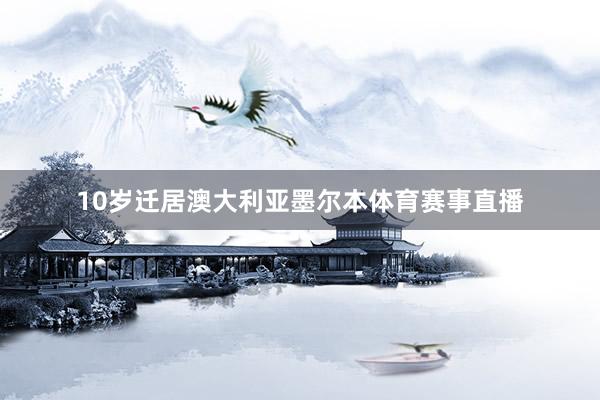10岁迁居澳大利亚墨尔本体育赛事直播