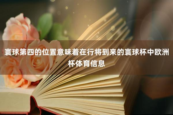 寰球第四的位置意味着在行将到来的寰球杯中欧洲杯体育信息