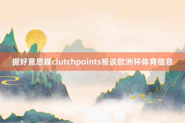 据好意思媒clutchpoints报谈欧洲杯体育信息