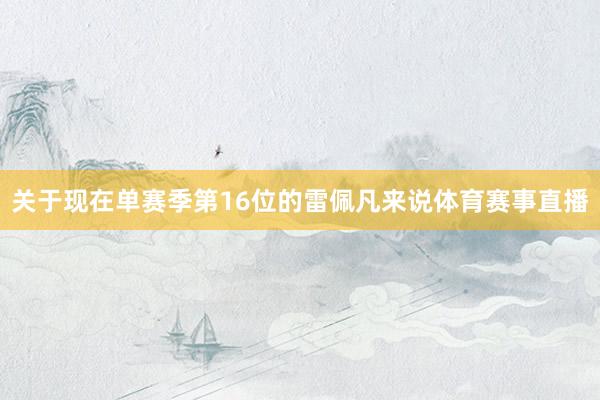 关于现在单赛季第16位的雷佩凡来说体育赛事直播