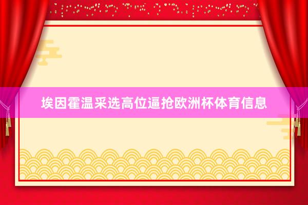 埃因霍温采选高位逼抢欧洲杯体育信息
