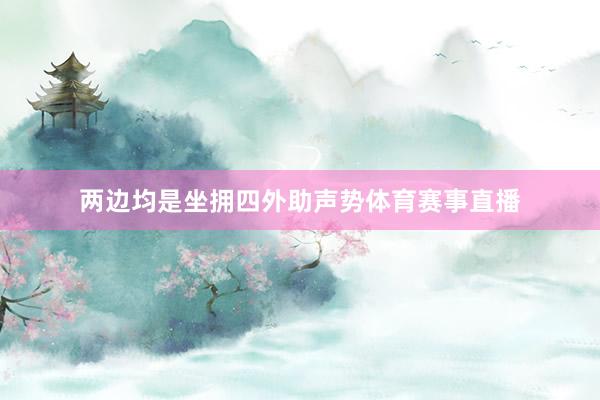 两边均是坐拥四外助声势体育赛事直播