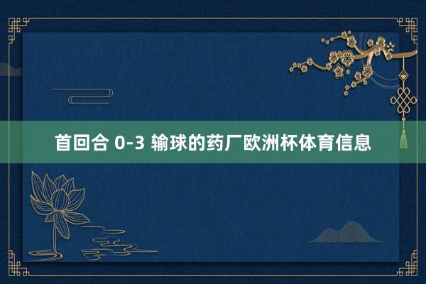 首回合 0-3 输球的药厂欧洲杯体育信息