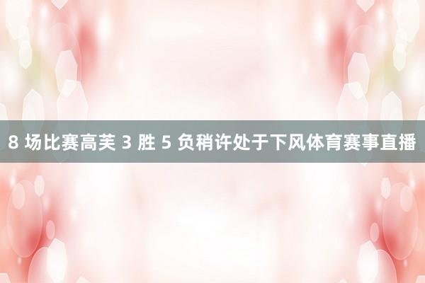 8 场比赛高芙 3 胜 5 负稍许处于下风体育赛事直播