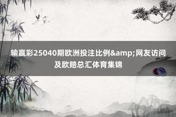 输赢彩25040期欧洲投注比例&网友访问及欧赔总汇体育集锦
