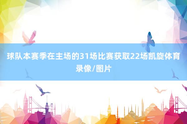 球队本赛季在主场的31场比赛获取22场凯旋体育录像/图片
